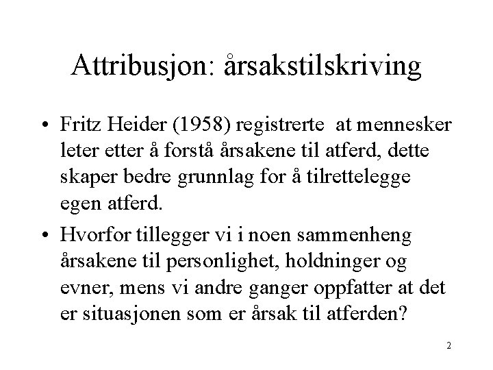 Attribusjon: årsakstilskriving • Fritz Heider (1958) registrerte at mennesker leter etter å forstå årsakene
