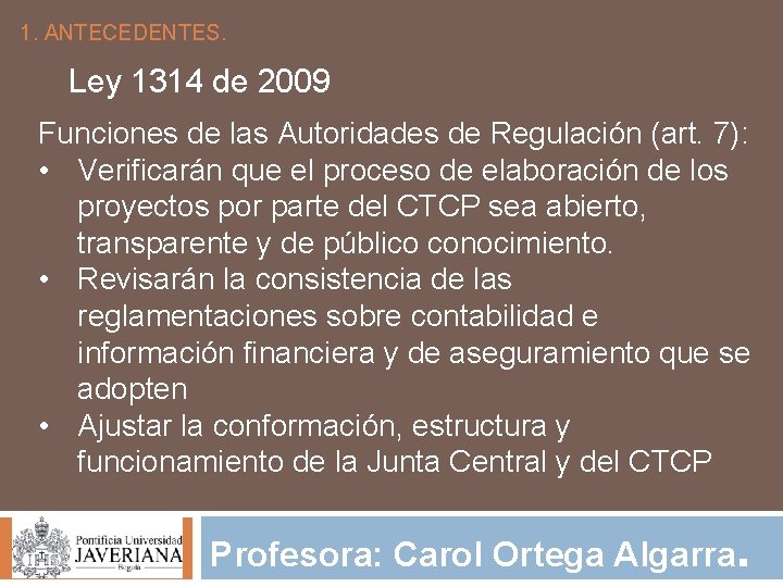 1. ANTECEDENTES. Ley 1314 de 2009 Funciones de las Autoridades de Regulación (art. 7):