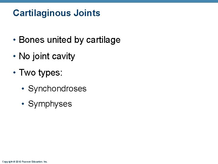 Cartilaginous Joints • Bones united by cartilage • No joint cavity • Two types:
