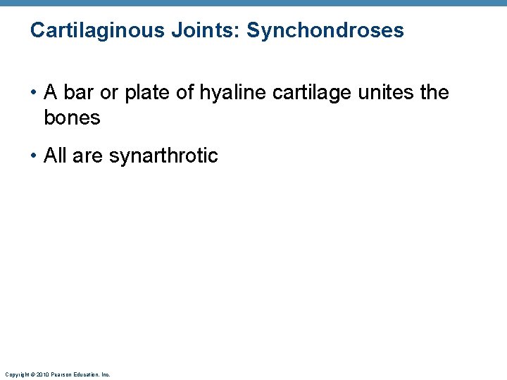 Cartilaginous Joints: Synchondroses • A bar or plate of hyaline cartilage unites the bones