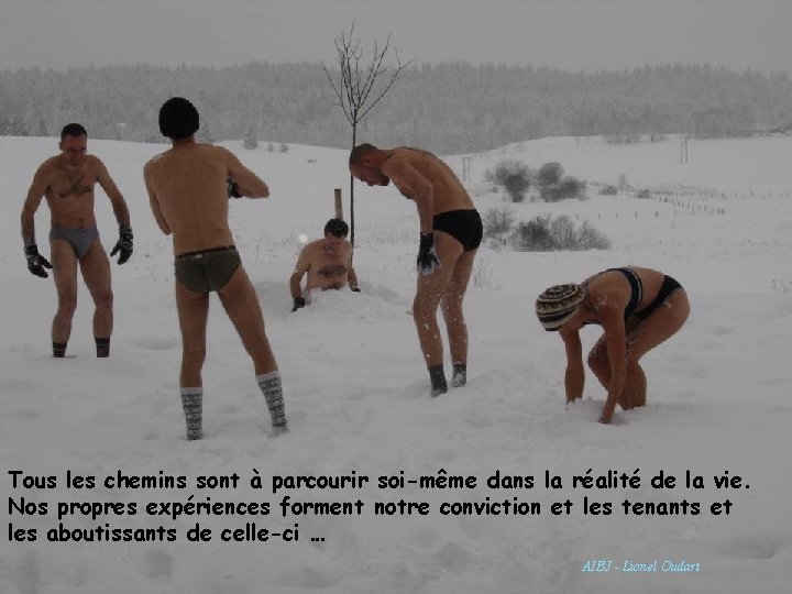 Tous les chemins sont à parcourir soi-même dans la réalité de la vie. Nos
