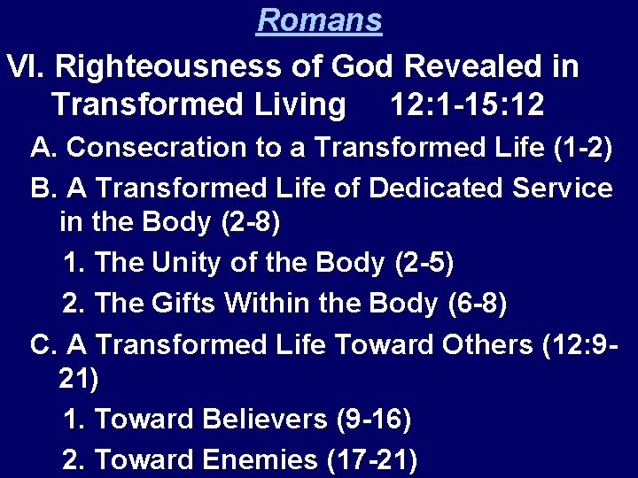Romans VI. Righteousness of God Revealed in Transformed Living 12: 1 -15: 12 A.