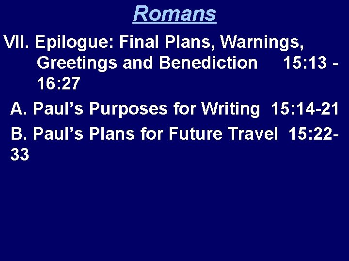 Romans VII. Epilogue: Final Plans, Warnings, Greetings and Benediction 15: 13 16: 27 A.