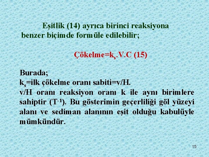 Eşitlik (14) ayrıca birinci reaksiyona benzer biçimde formüle edilebilir; Çökelme=ks. V. C (15) Burada;