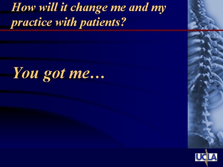 How will it change me and my practice with patients? You got me… 