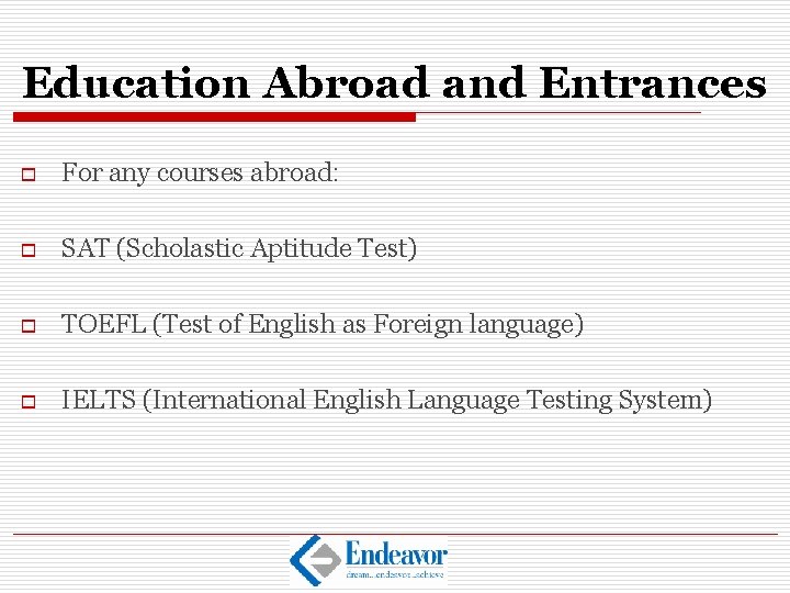 Education Abroad and Entrances o For any courses abroad: o SAT (Scholastic Aptitude Test)
