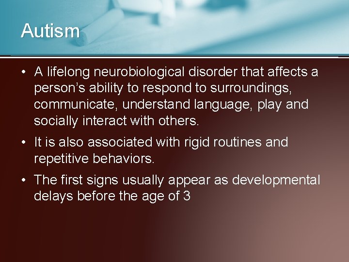 Autism • A lifelong neurobiological disorder that affects a person’s ability to respond to