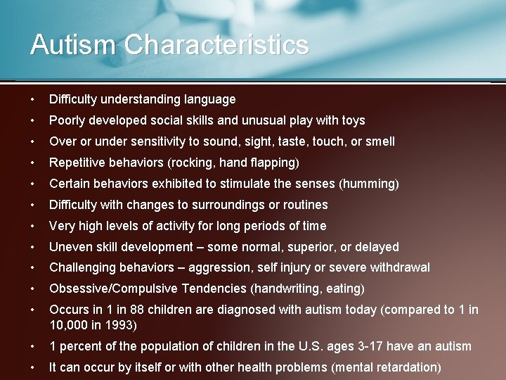 Autism Characteristics • Difficulty understanding language • Poorly developed social skills and unusual play