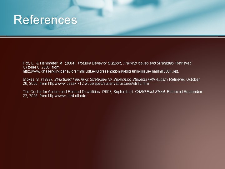 References Fox, L. , & Hemmeter, M. (2004). Positive Behavior Support, Training Issues and