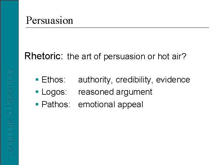 Persuasion Rhetoric: the art of persuasion or hot air? Ethos: authority, credibility, evidence Logos: