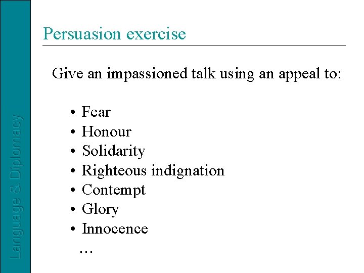 Persuasion exercise Give an impassioned talk using an appeal to: • • Fear Honour