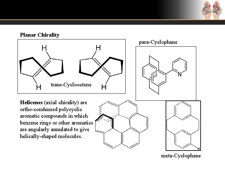 Planar Chirality para-Cyclophane trans-Cyclooctene Helicenes (axial chirality) are ortho-condensed polycyclic aromatic compounds in which Planar Chirality para-Cyclophane trans-Cyclooctene Helicenes (axial chirality) are ortho-condensed polycyclic aromatic compounds in which