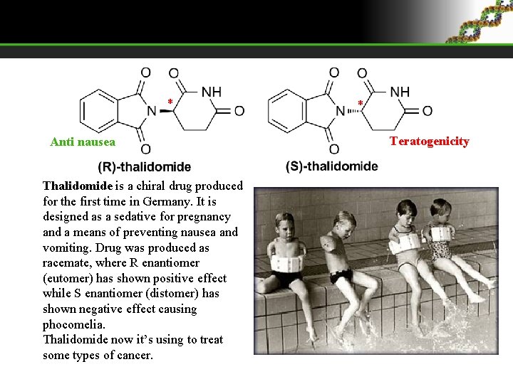 * Anti nausea Thalidomide is a chiral drug produced for the first time in