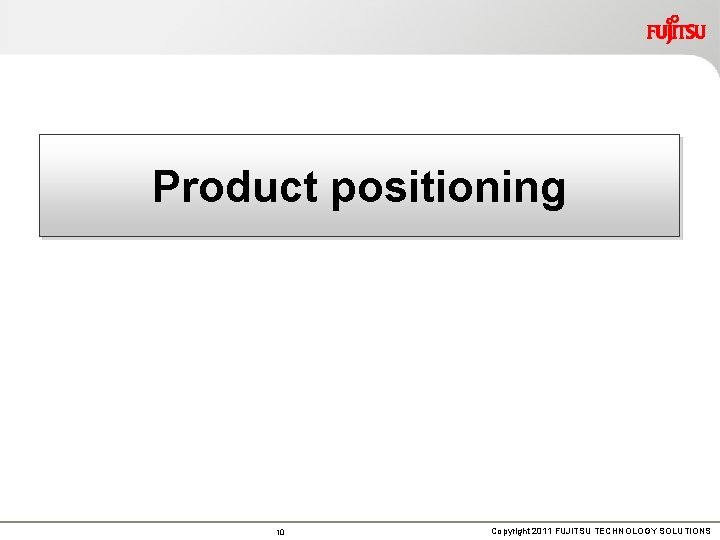 Product positioning 10 Copyright 2011 FUJITSU TECHNOLOGY SOLUTIONS 