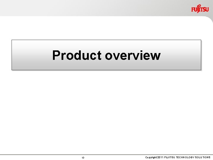 Product overview 13 Copyright 2011 FUJITSU TECHNOLOGY SOLUTIONS 