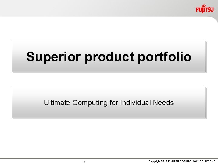 Superior product portfolio Ultimate Computing for Individual Needs 14 Copyright 2011 FUJITSU TECHNOLOGY SOLUTIONS