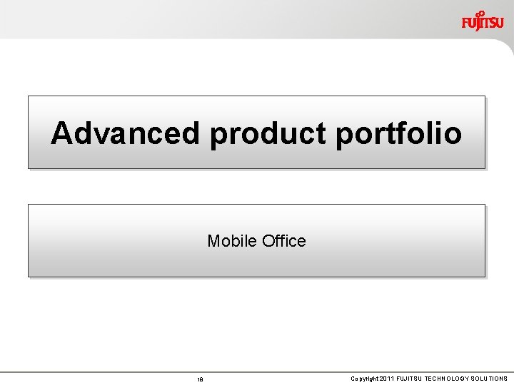 Advanced product portfolio Mobile Office 18 Copyright 2011 FUJITSU TECHNOLOGY SOLUTIONS 