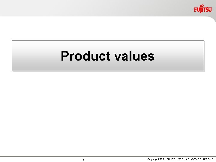 Product values 1 Copyright 2011 FUJITSU TECHNOLOGY SOLUTIONS 