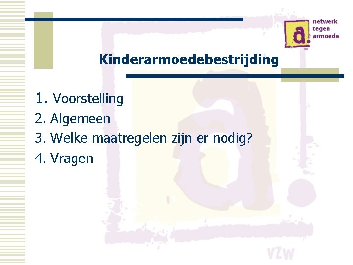 Kinderarmoedebestrijding 1. Voorstelling 2. Algemeen 3. Welke maatregelen zijn er nodig? 4. Vragen 