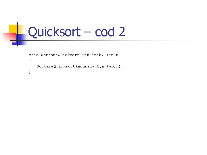 Quicksort – cod 2 void Sortare. Quicksort(int *tab, int n) { Sortare. Quicksort. Recursiv(0,