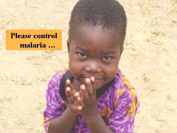 Please control malaria … 