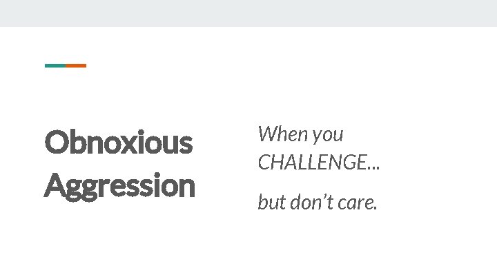 Obnoxious Aggression When you CHALLENGE. . . but don’t care. 