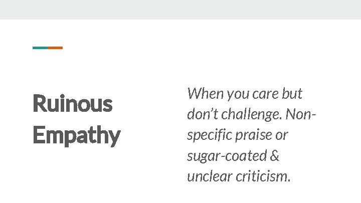 Ruinous Empathy When you care but don’t challenge. Nonspecific praise or sugar-coated & unclear