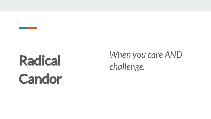 Radical Candor When you care AND challenge. 