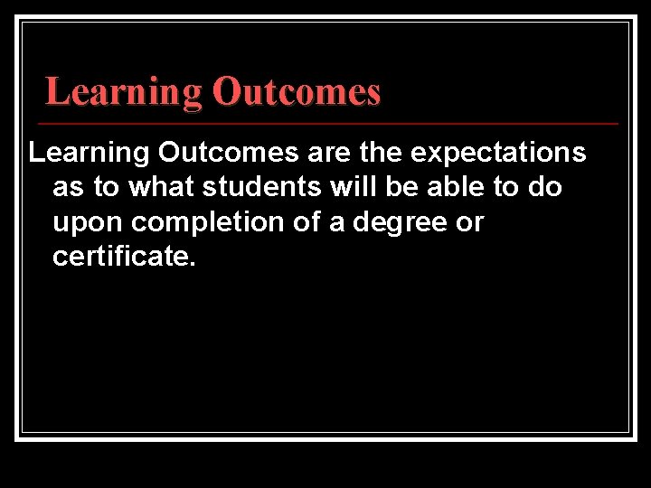 Learning Outcomes are the expectations as to what students will be able to do