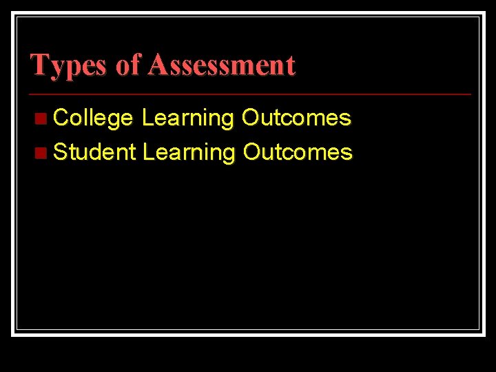 Types of Assessment n College Learning Outcomes n Student Learning Outcomes 