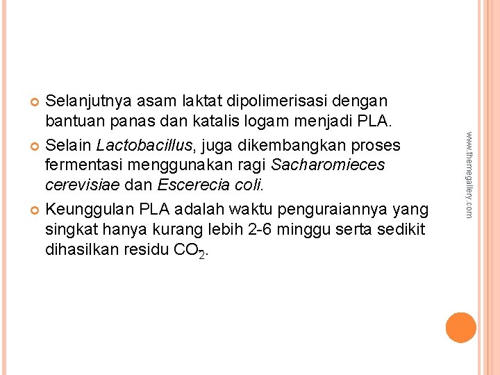 Selanjutnya asam laktat dipolimerisasi dengan bantuan panas dan katalis logam menjadi PLA. Selain Lactobacillus,