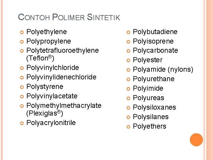 CONTOH POLIMER SINTETIK Polyethylene Polypropylene Polytetrafluoroethylene (Teflon®) Polyvinylchloride Polyvinylidenechloride Polystyrene Polyvinylacetate Polymethylmethacrylate (Plexiglas®) Polyacrylonitrile