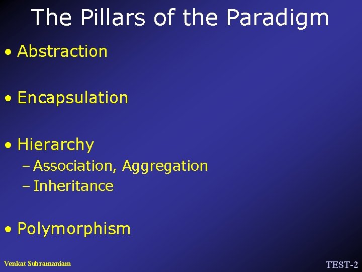 The Pillars of the Paradigm • Abstraction • Encapsulation • Hierarchy – Association, Aggregation