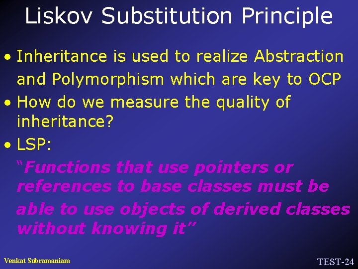 Liskov Substitution Principle • Inheritance is used to realize Abstraction and Polymorphism which are