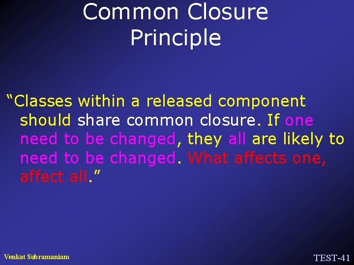 Common Closure Principle “Classes within a released component should share common closure. If one