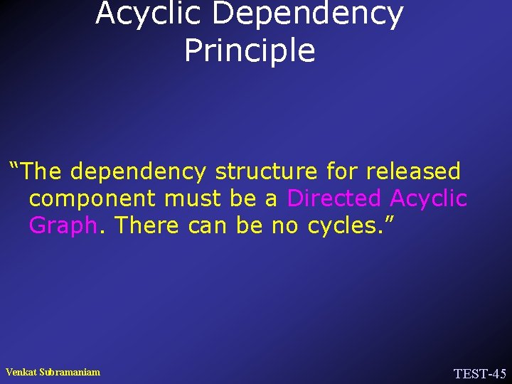 Acyclic Dependency Principle “The dependency structure for released component must be a Directed Acyclic