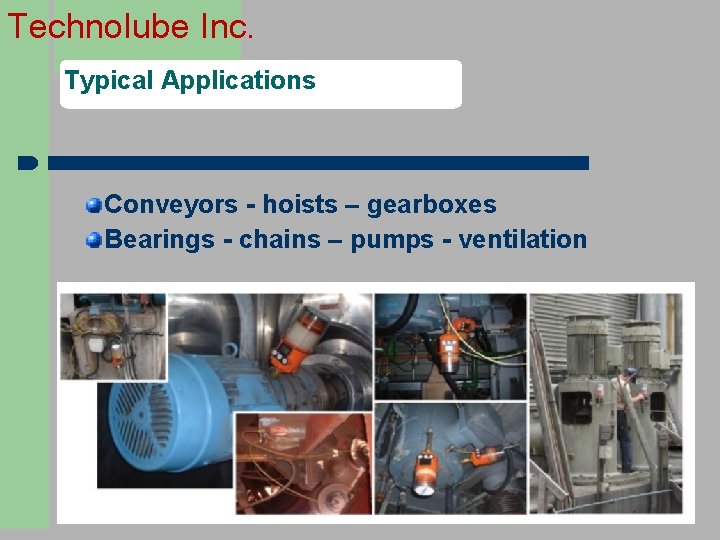 Technolube Inc. Typical Applications Conveyors - hoists – gearboxes Bearings - chains – pumps