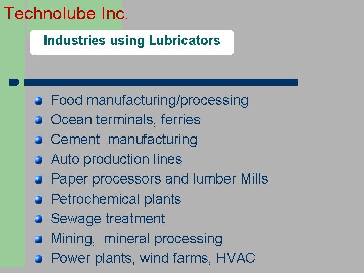 Technolube Inc. Industries using Lubricators Food manufacturing/processing Ocean terminals, ferries Cement manufacturing Auto production