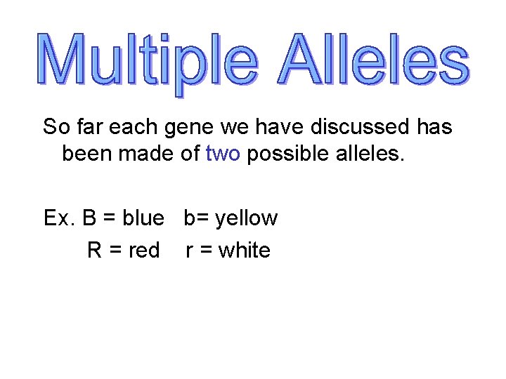 So far each gene we have discussed has been made of two possible alleles.