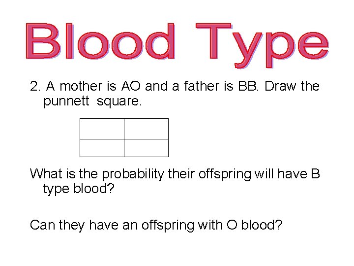 2. A mother is AO and a father is BB. Draw the punnett square.