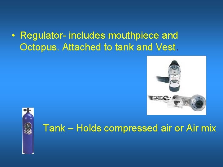  • Regulator- includes mouthpiece and Octopus. Attached to tank and Vest. Tank –