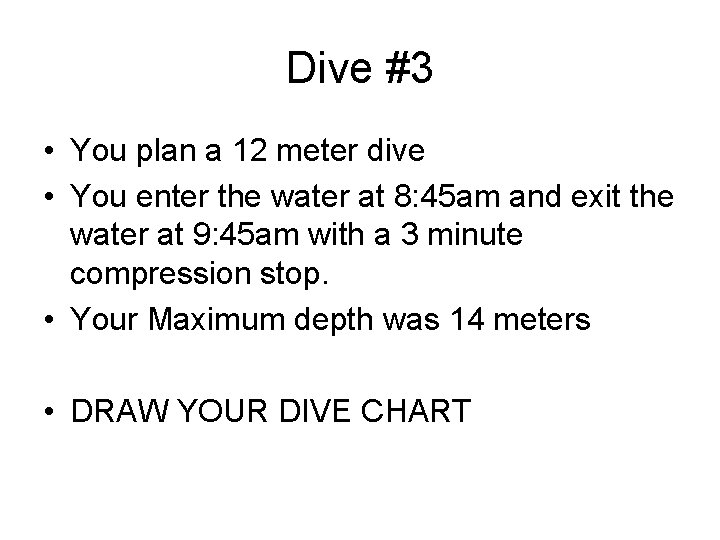 Dive #3 • You plan a 12 meter dive • You enter the water