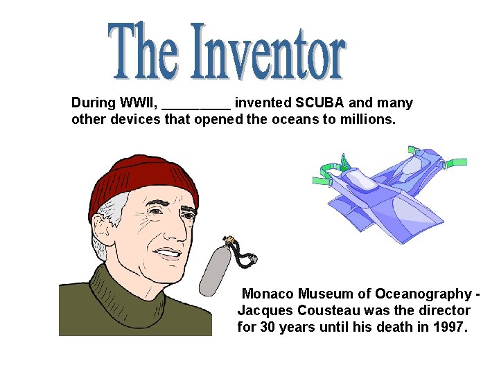 During WWII, _____ invented SCUBA and many other devices that opened the oceans to