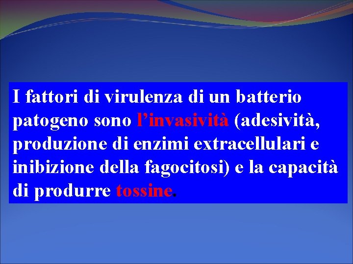 I fattori di virulenza di un batterio patogeno sono l’invasività (adesività, produzione di enzimi