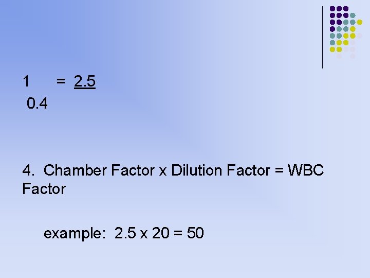 1 = 2. 5 0. 4 4. Chamber Factor x Dilution Factor = WBC 1 = 2. 5 0. 4 4. Chamber Factor x Dilution Factor = WBC