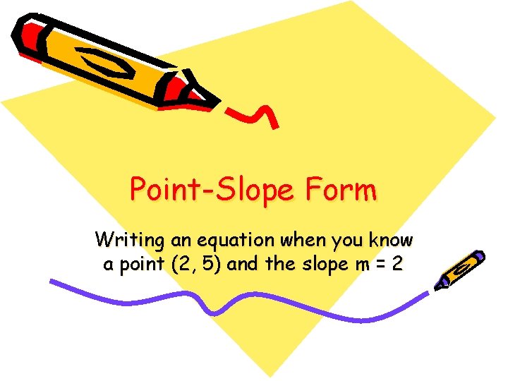 Point-Slope Form Writing an equation when you know a point (2, 5) and the Point-Slope Form Writing an equation when you know a point (2, 5) and the