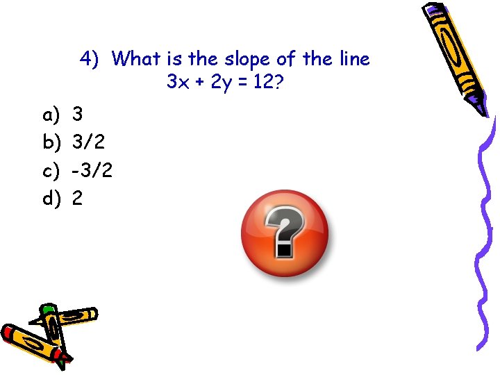 4) What is the slope of the line 3 x + 2 y = 4) What is the slope of the line 3 x + 2 y =