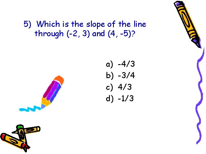 5) Which is the slope of the line through (-2, 3) and (4, -5)? 5) Which is the slope of the line through (-2, 3) and (4, -5)?