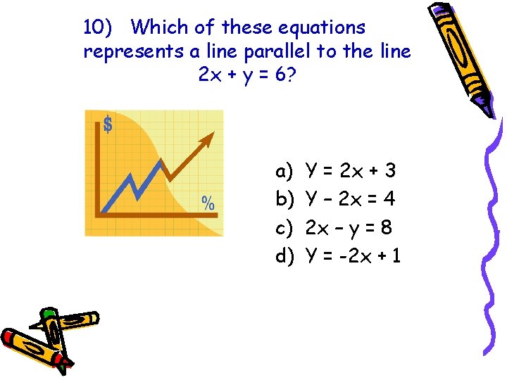 10) Which of these equations represents a line parallel to the line 2 x