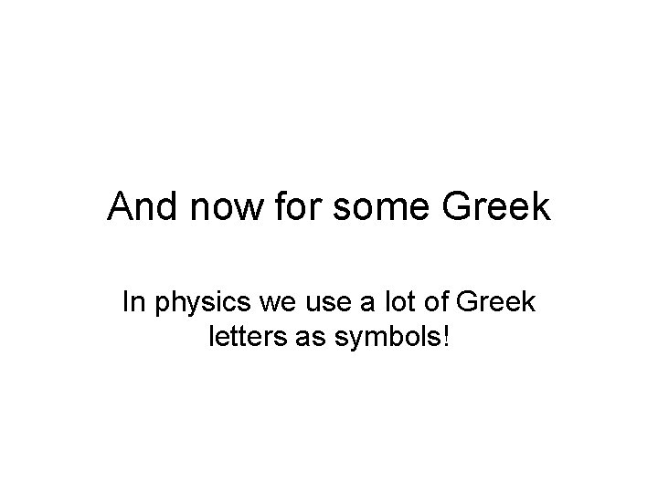 And now for some Greek In physics we use a lot of Greek letters